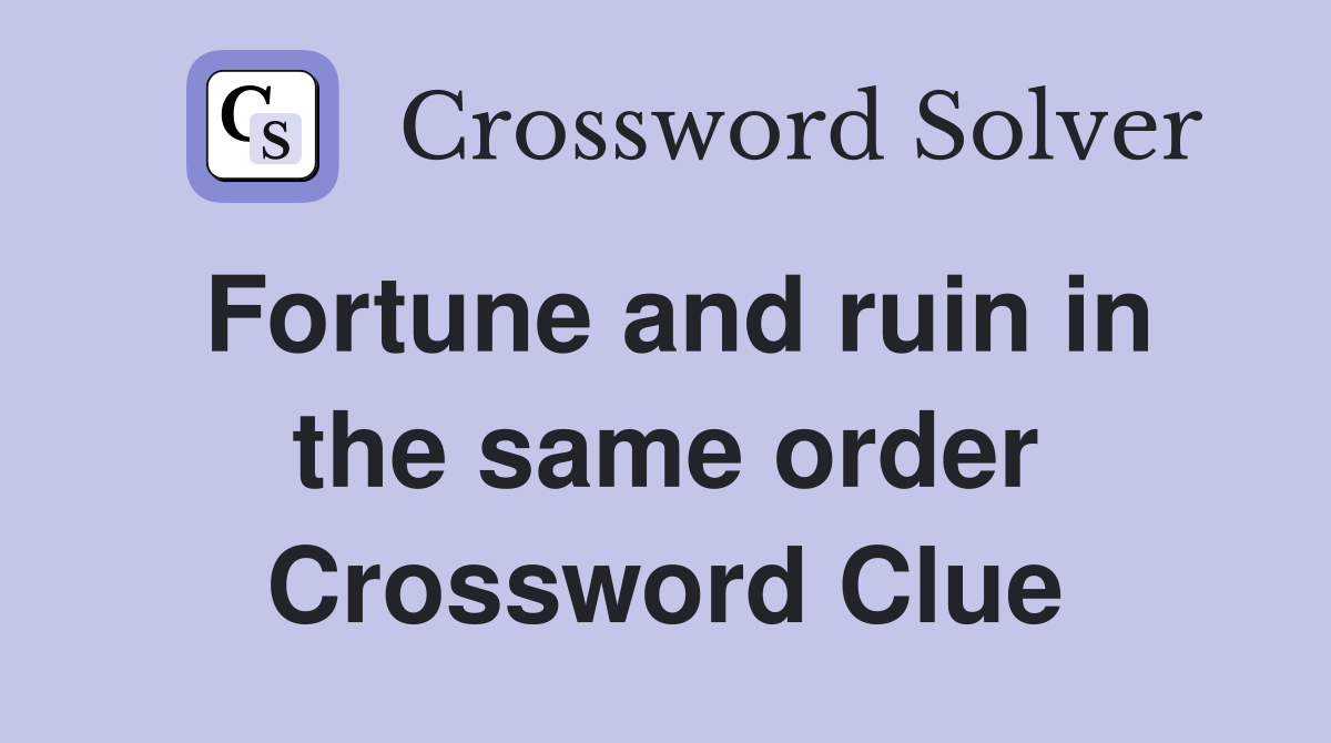 Fortune and ruin in the same order Crossword Clue