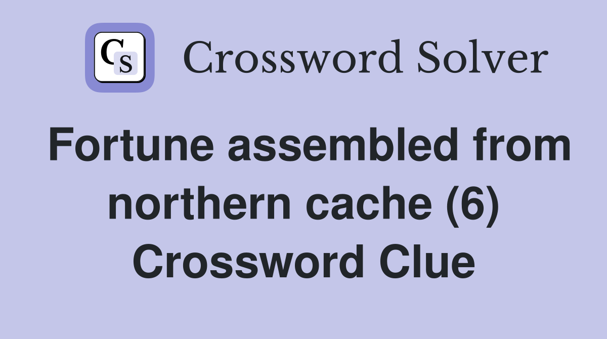 Fortune assembled from northern cache (6) Crossword Clue