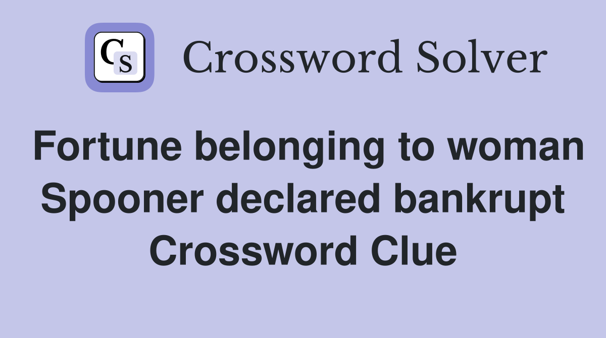 Fortune belonging to woman Spooner declared bankrupt Crossword Clue