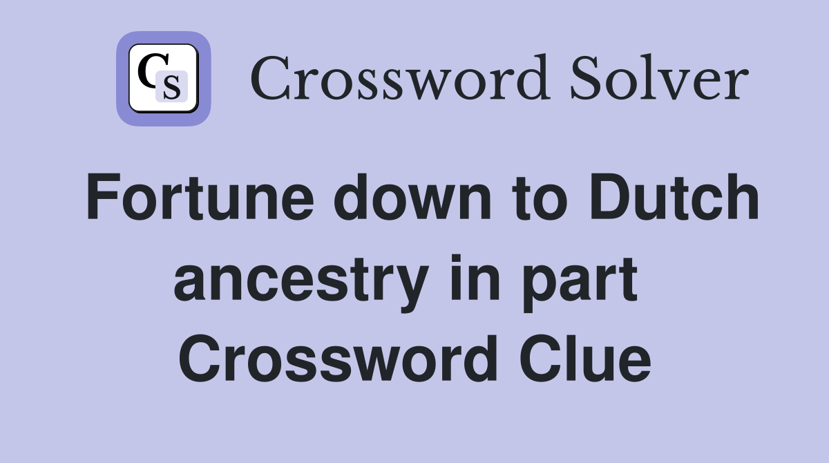 Fortune down to Dutch ancestry in part  Crossword Clue
