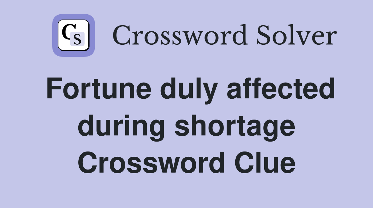 Fortune duly affected during shortage Crossword Clue