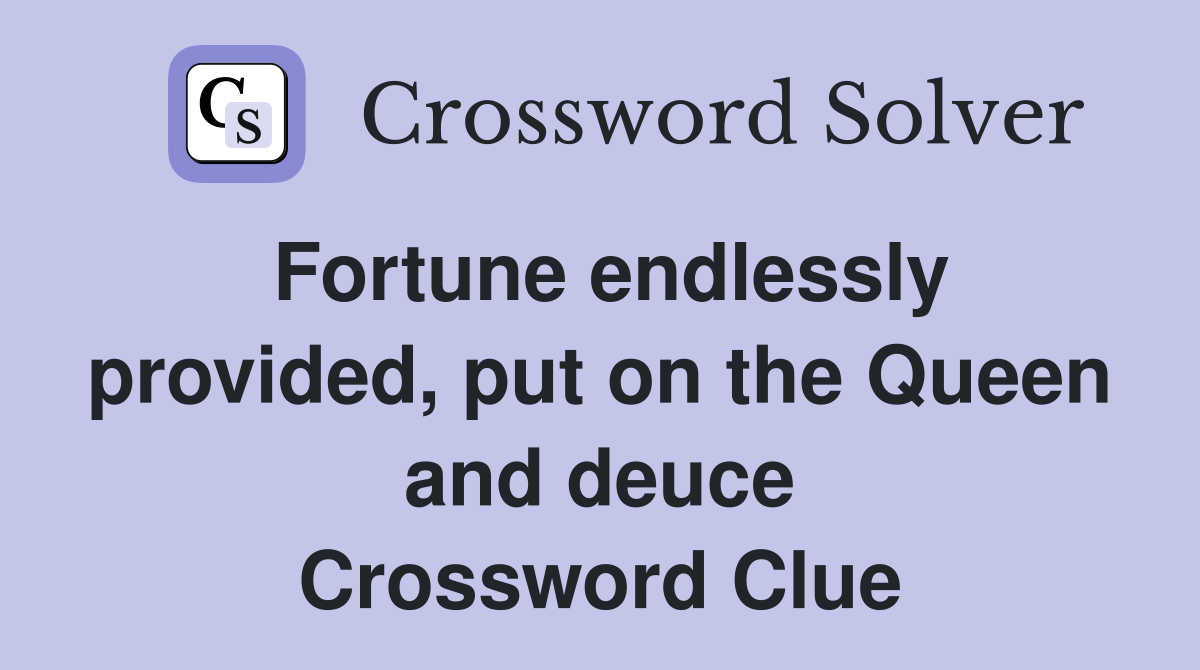 Fortune endlessly provided, put on the Queen and deuce Crossword Clue