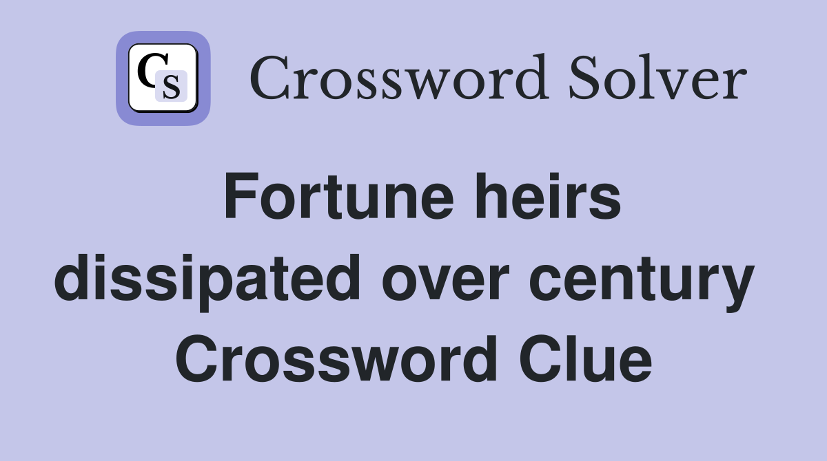 Fortune heirs dissipated over century  Crossword Clue