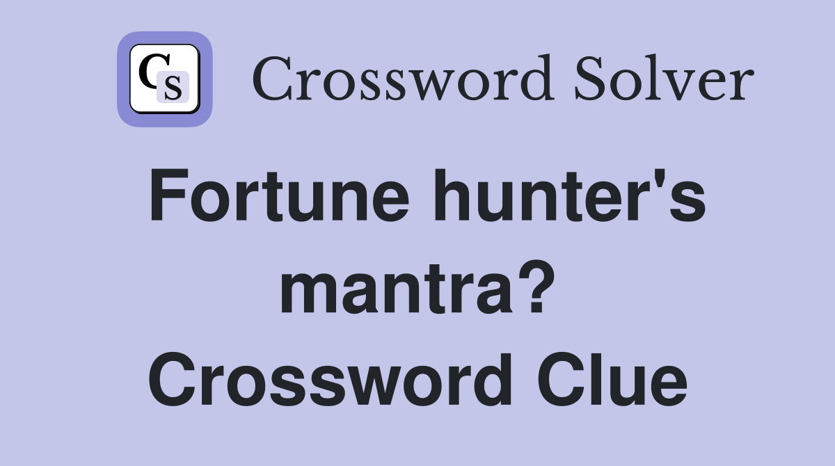 Fortune hunter's mantra? Crossword Clue