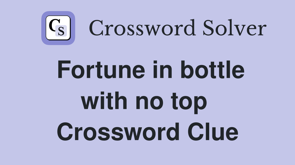 Fortune in bottle with no top  Crossword Clue