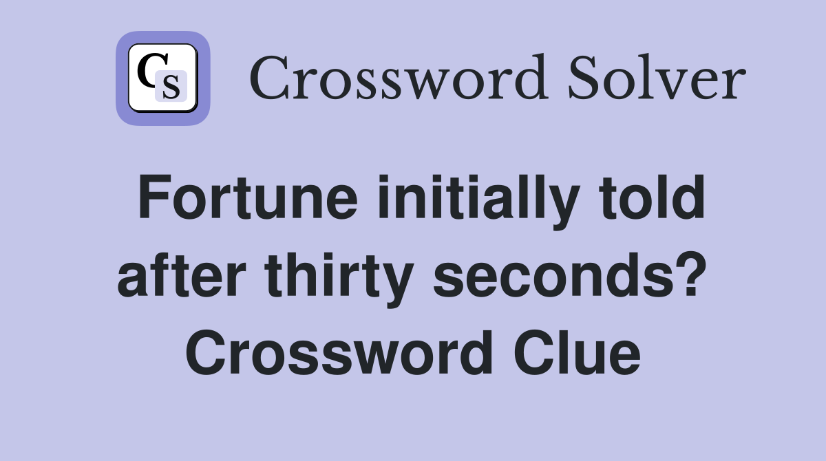 Fortune initially told after thirty seconds? Crossword Clue