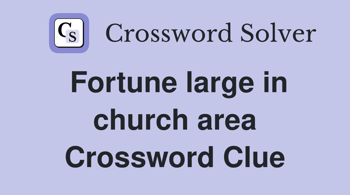 Fortune large in church area Crossword Clue