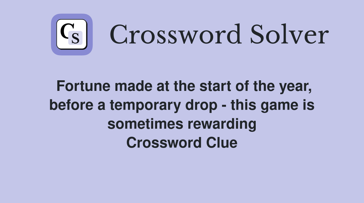 Fortune made at the start of the year, before a temporary drop - this game is sometimes rewarding Crossword Clue