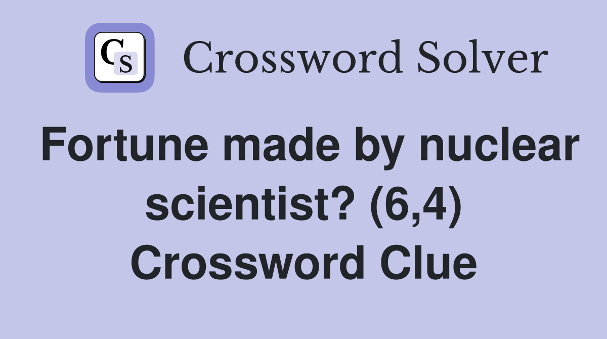 Fortune made by nuclear scientist? (6,4) Crossword Clue
