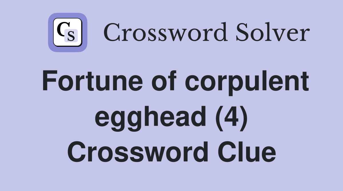 Fortune of corpulent egghead (4) Crossword Clue