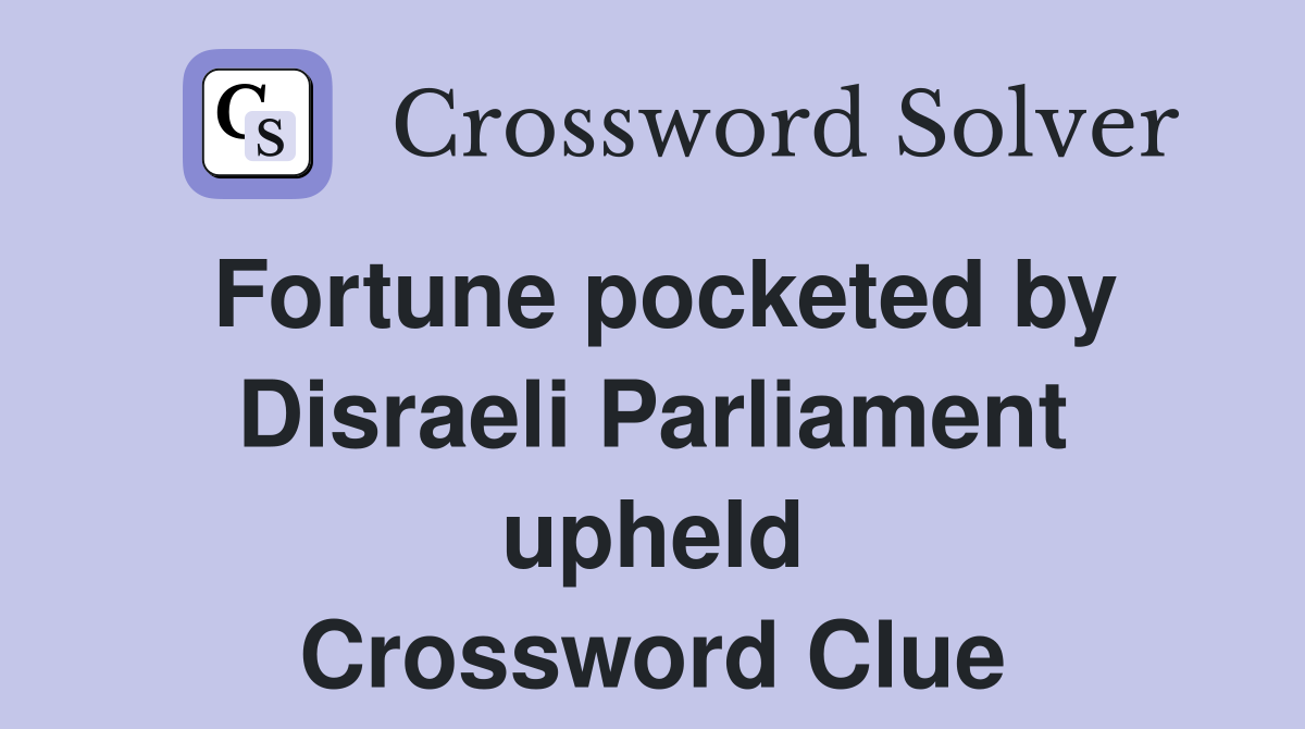 Fortune pocketed by Disraeli Parliament upheld Crossword Clue