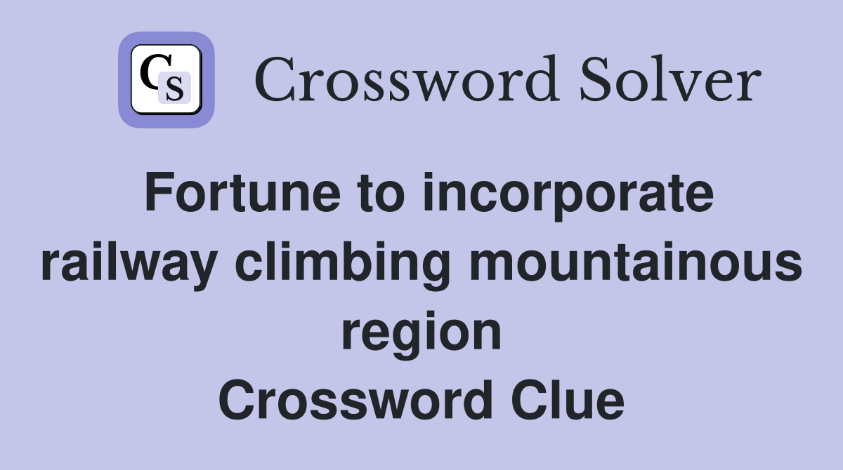 Fortune to incorporate railway climbing mountainous region Crossword Clue