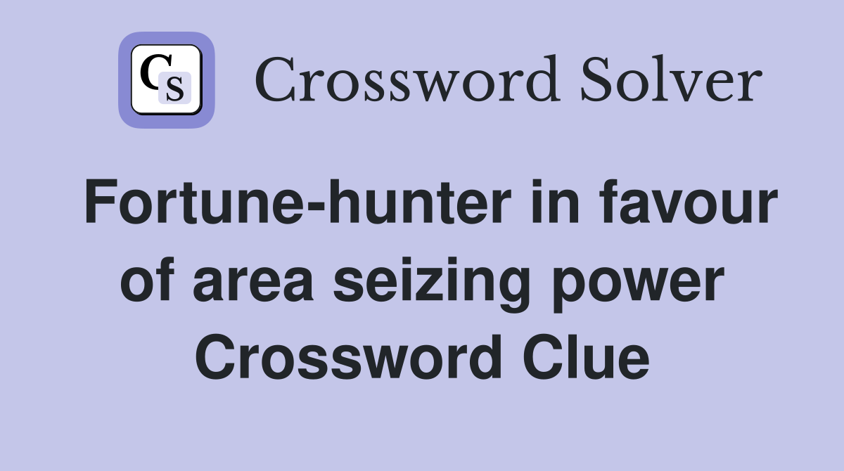 Fortune-hunter in favour of area seizing power Crossword Clue