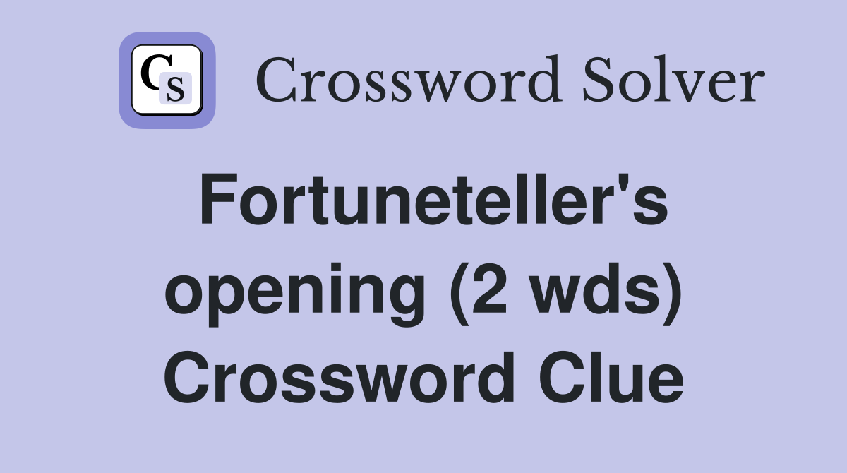 Fortuneteller's opening (2 wds) Crossword Clue