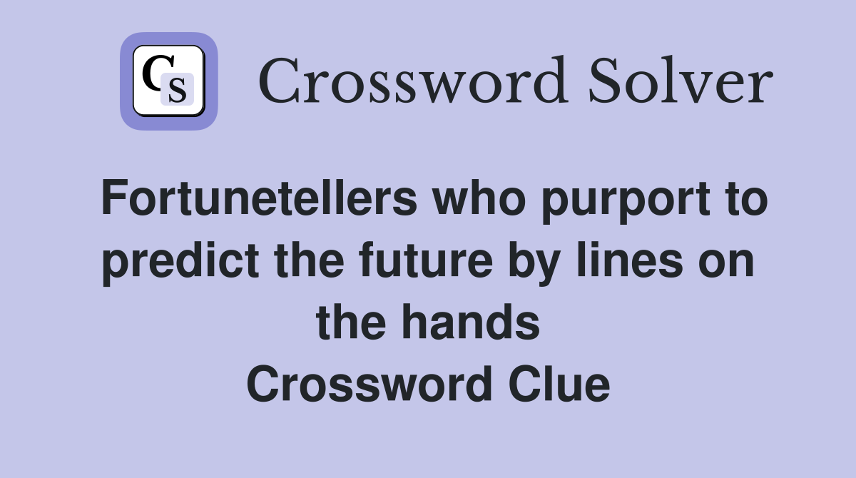 Fortunetellers who purport to predict the future by lines on the hands Crossword Clue