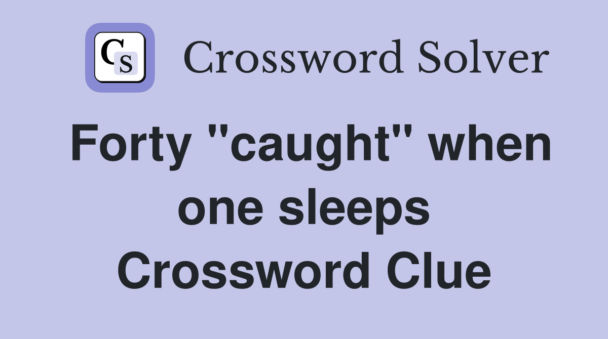 Forty "caught" when one sleeps Crossword Clue