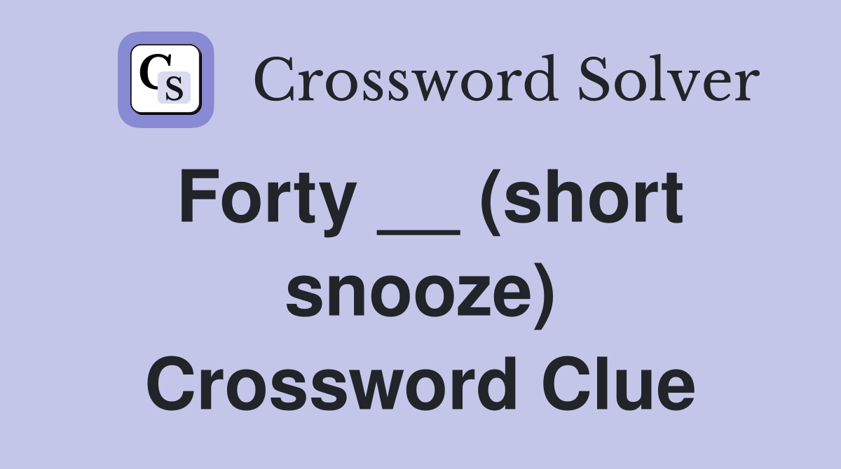 Forty __ (short snooze) Crossword Clue