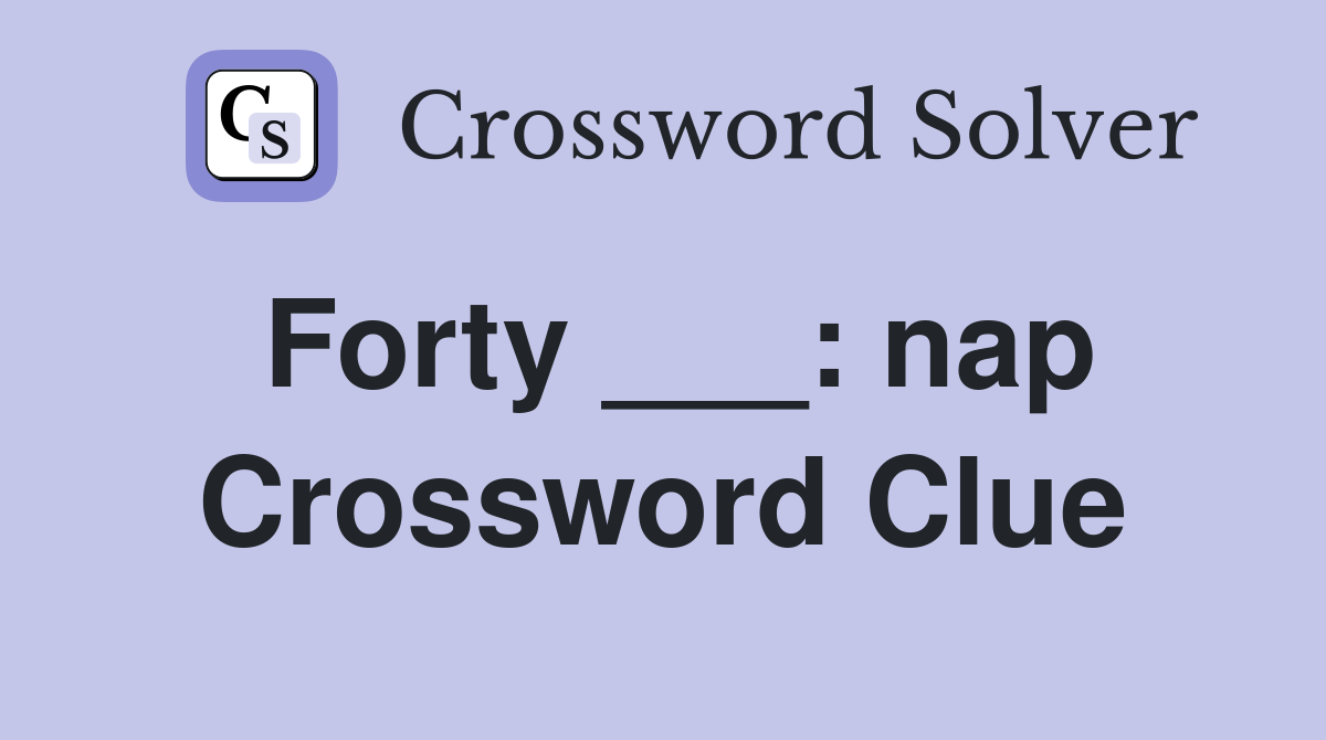 Forty ___: nap Crossword Clue