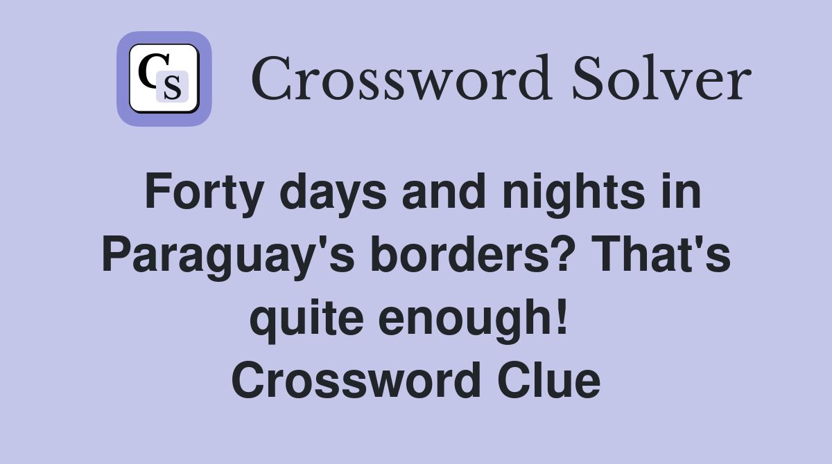Forty days and nights in Paraguay's borders? That's quite enough!  Crossword Clue