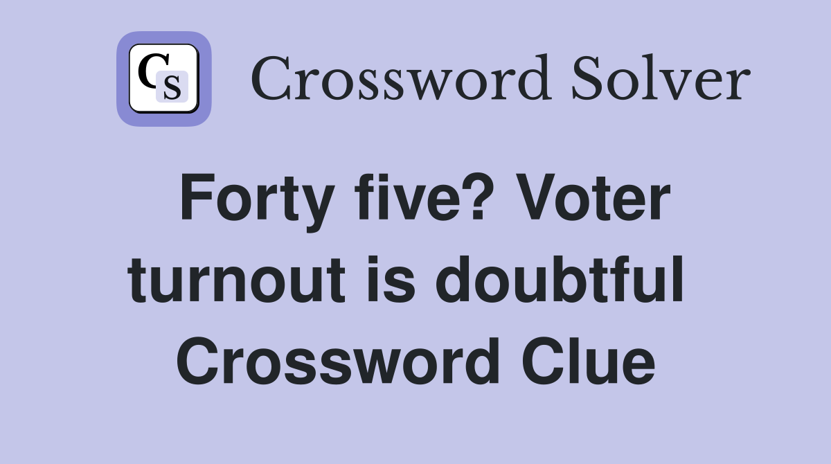 Forty five? Voter turnout is doubtful  Crossword Clue