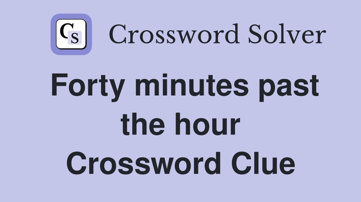 Forty minutes past the hour Crossword Clue