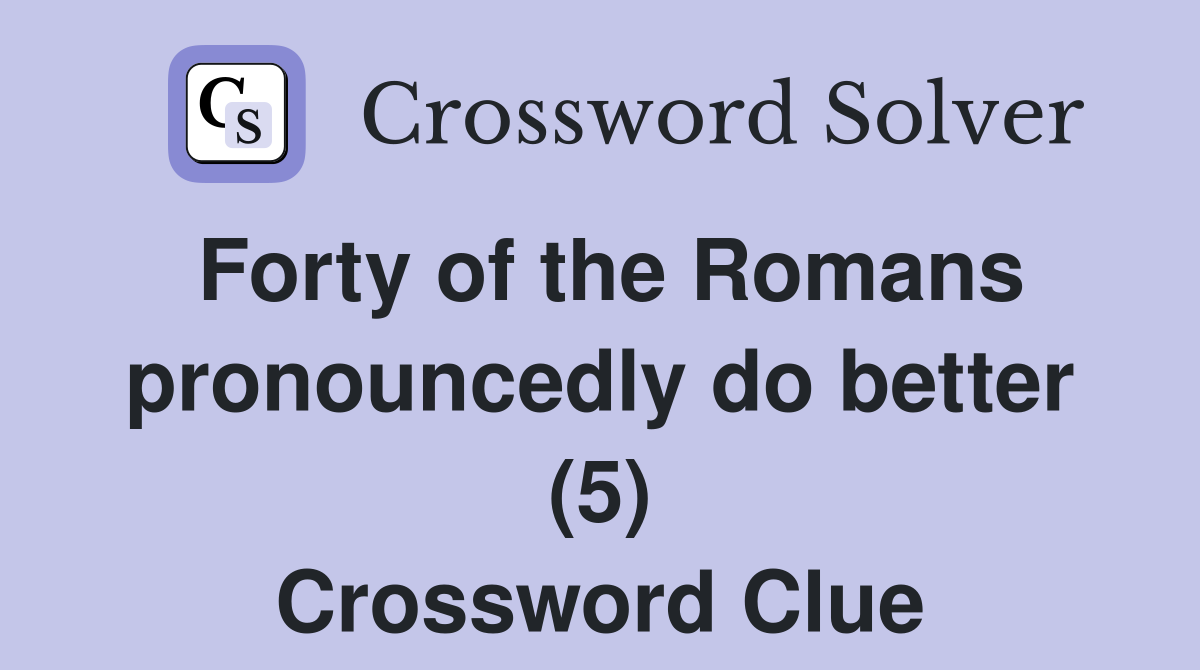 Forty of the Romans pronouncedly do better (5) Crossword Clue