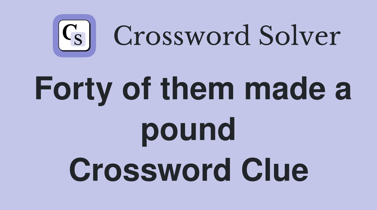 Forty of them made a pound Crossword Clue