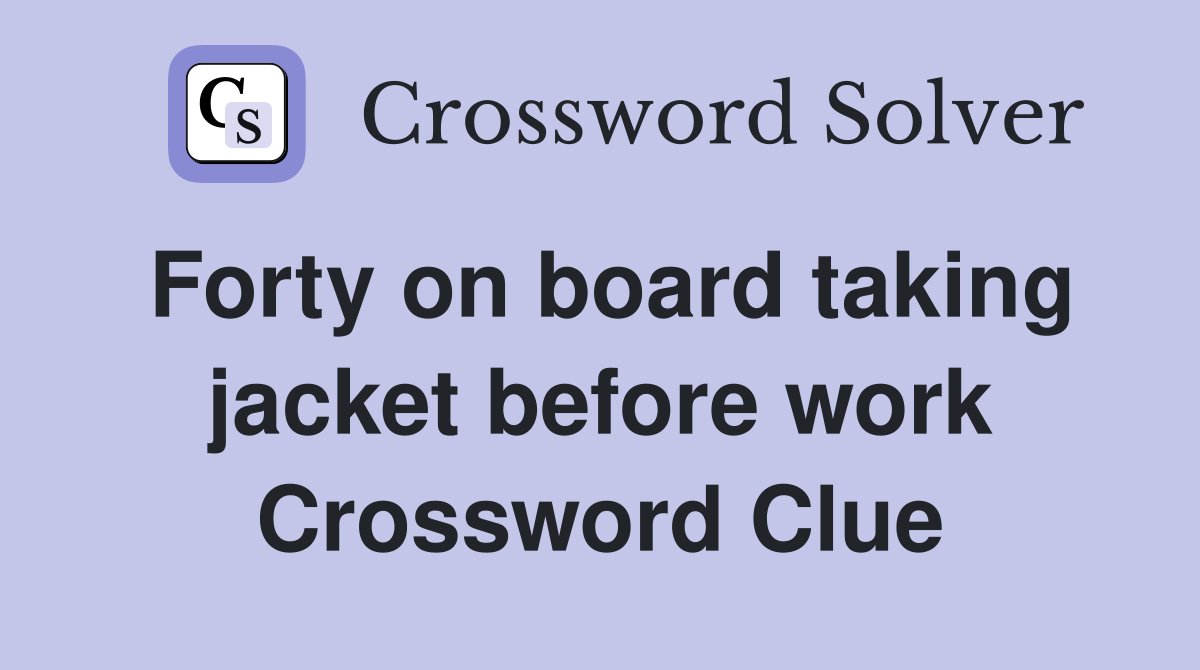 Forty on board taking jacket before work Crossword Clue