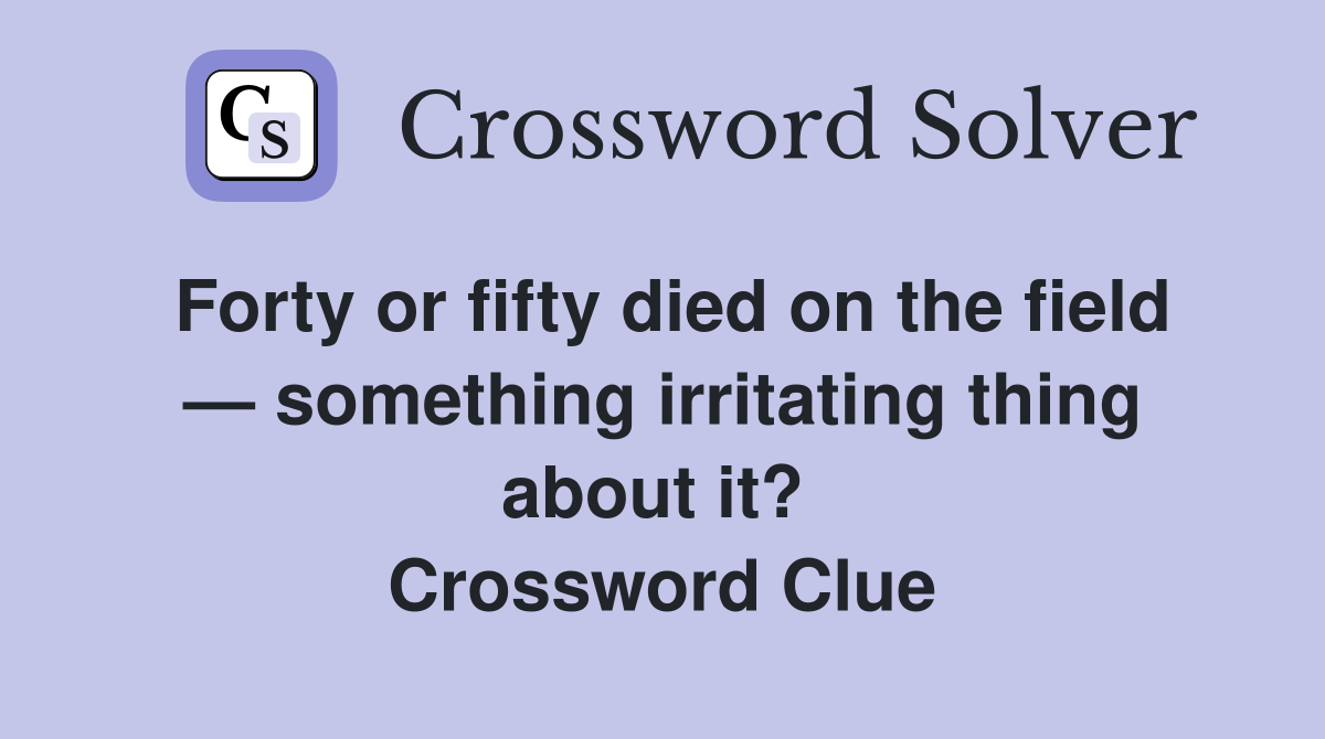 Forty or fifty died on the field — something irritating thing about it?  Crossword Clue