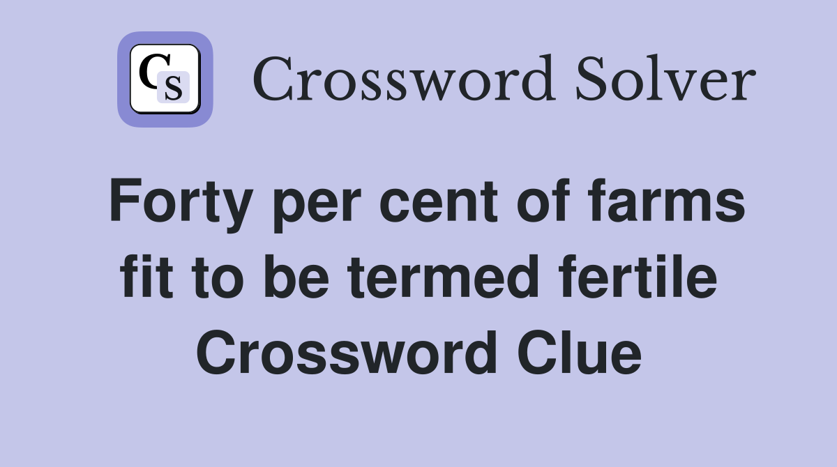 Forty per cent of farms fit to be termed fertile Crossword Clue