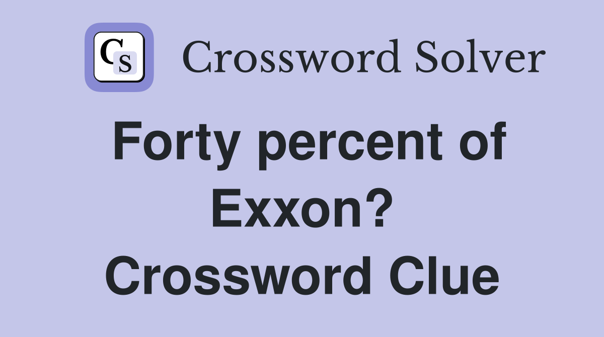 Forty percent of Exxon? Crossword Clue