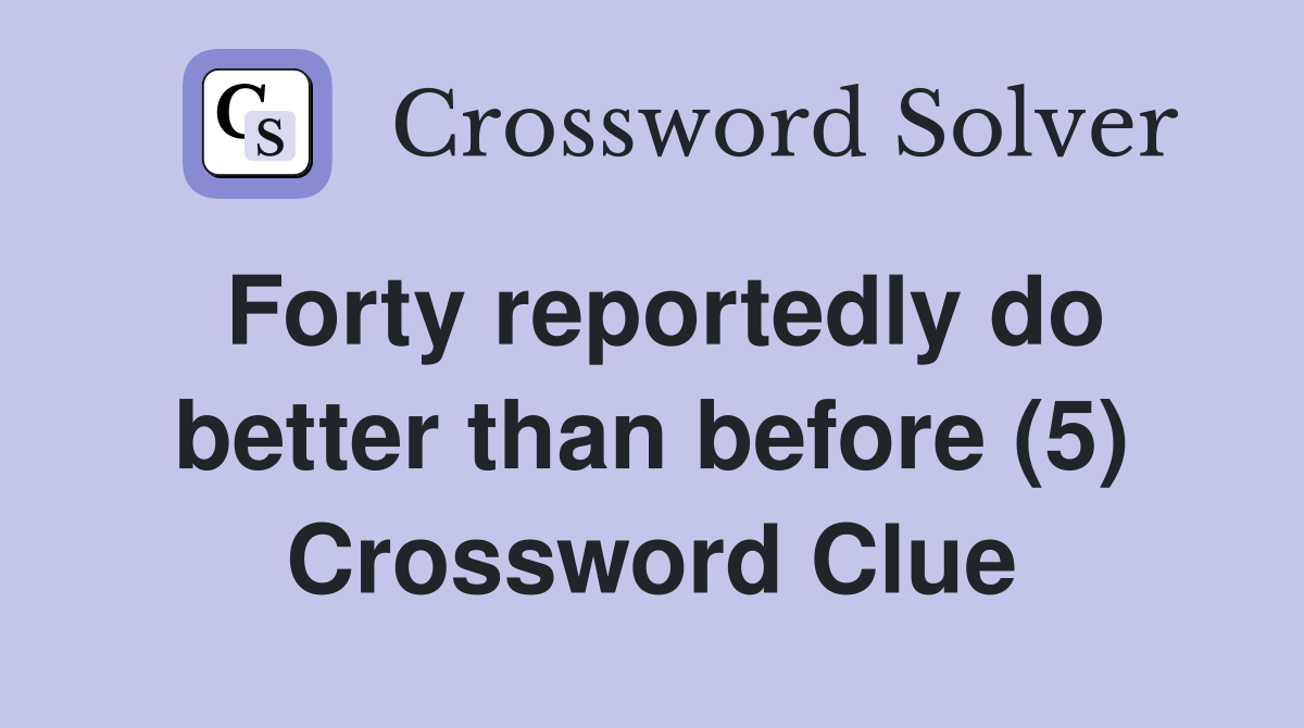 Forty reportedly do better than before (5) Crossword Clue