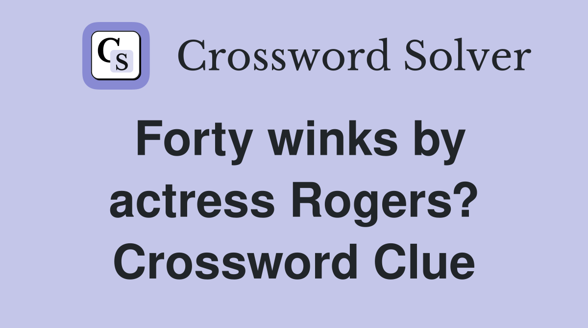 Forty winks by actress Rogers? Crossword Clue