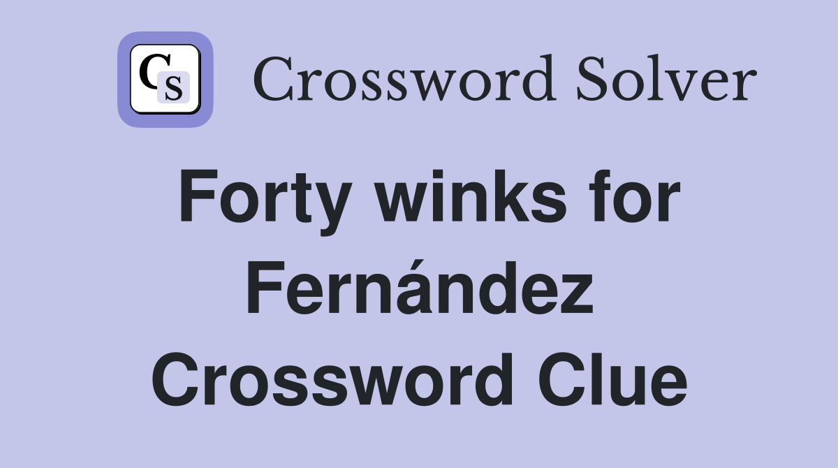 Forty winks for Fernández Crossword Clue