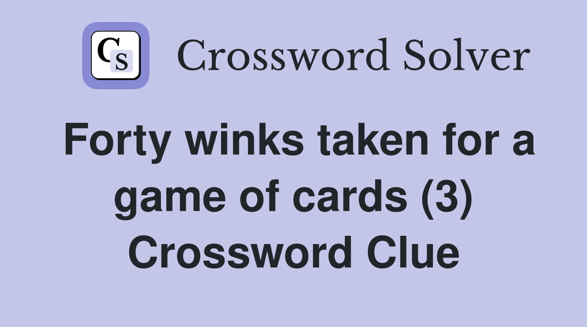 Forty winks taken for a game of cards (3) Crossword Clue
