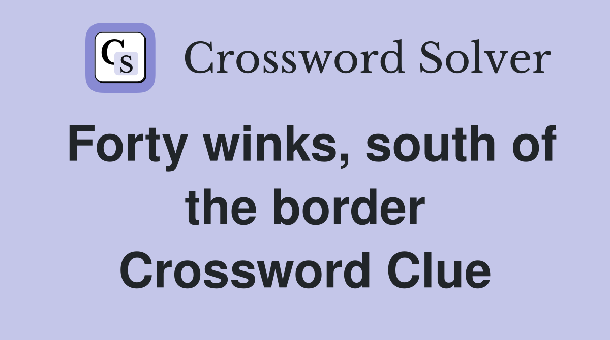 Forty winks, south of the border Crossword Clue