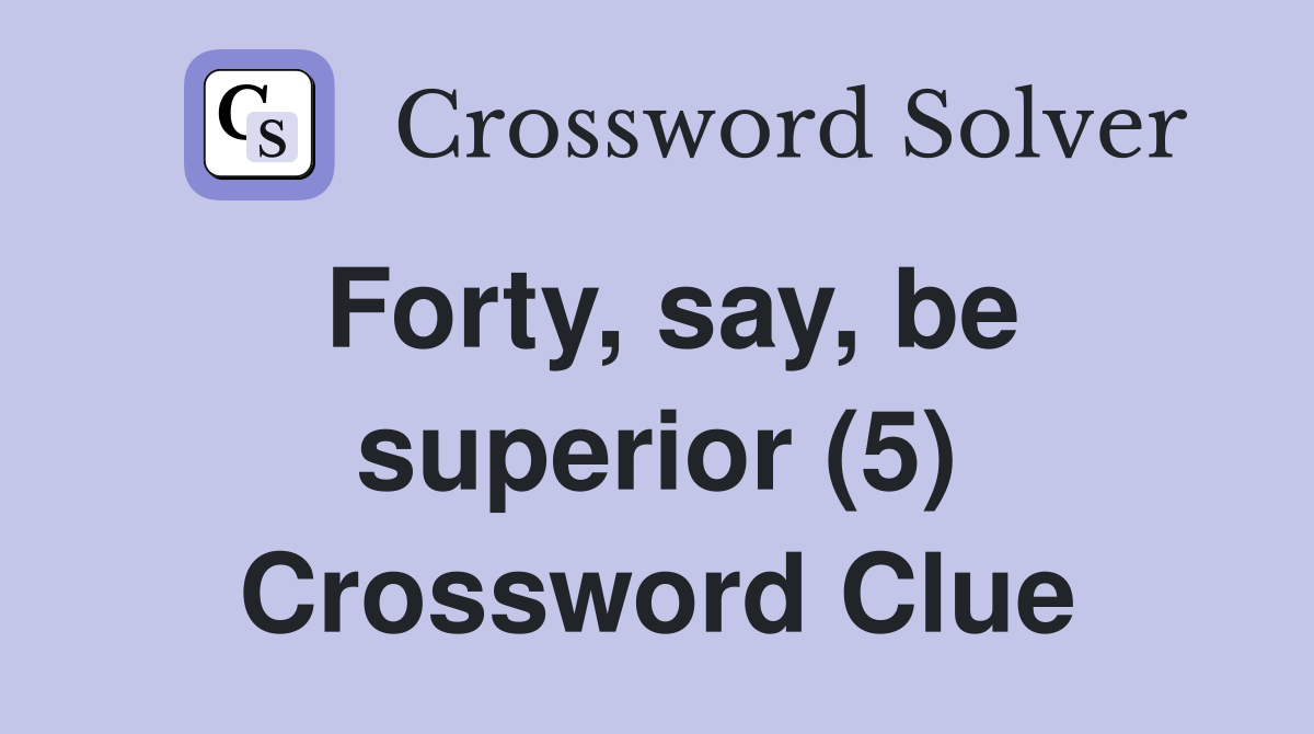 Forty, say, be superior (5) Crossword Clue