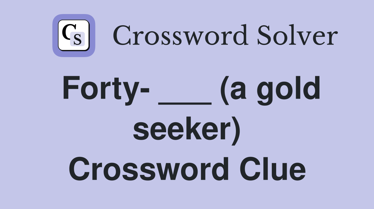 Forty- ___ (a gold seeker) Crossword Clue