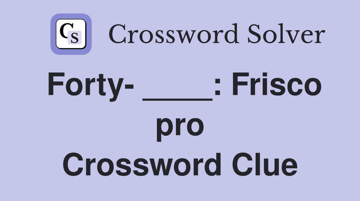 Forty- ____: Frisco pro Crossword Clue
