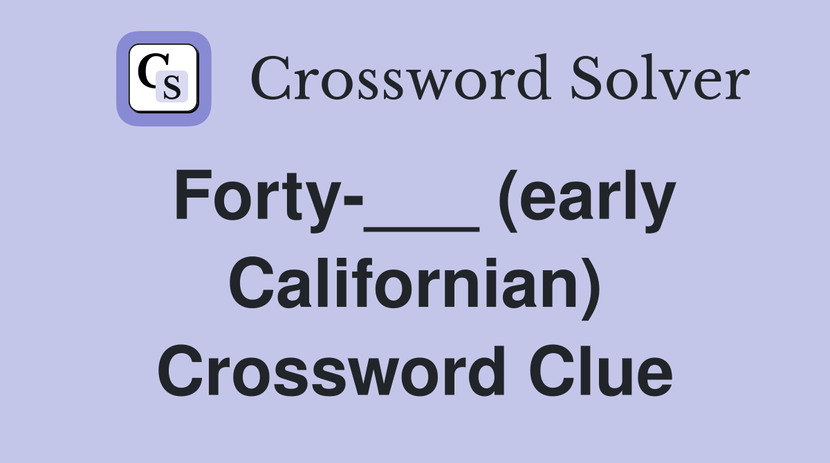 Forty-___ (early Californian) Crossword Clue