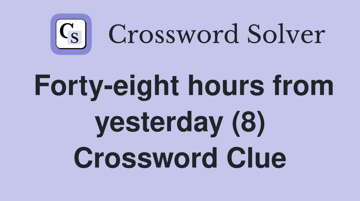 Forty-eight hours from yesterday (8) Crossword Clue