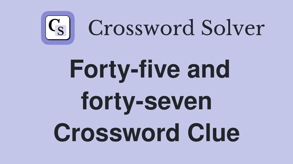 Forty-five and forty-seven Crossword Clue