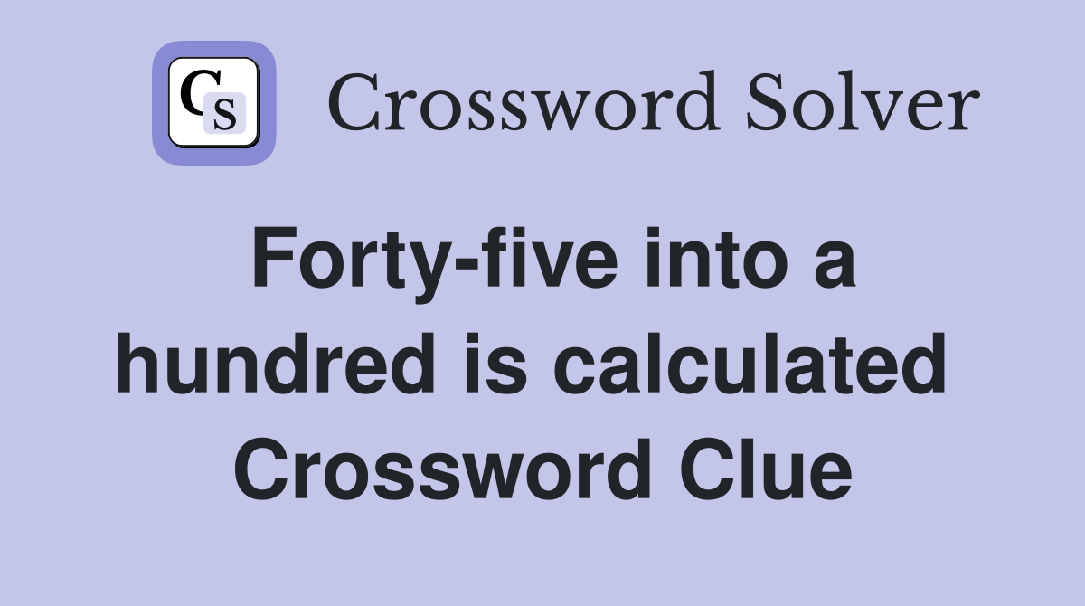 Forty-five into a hundred is calculated  Crossword Clue
