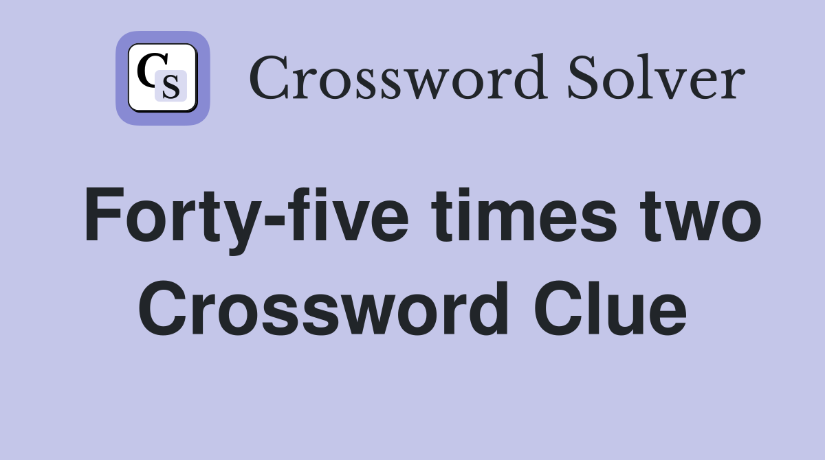 Forty-five times two Crossword Clue