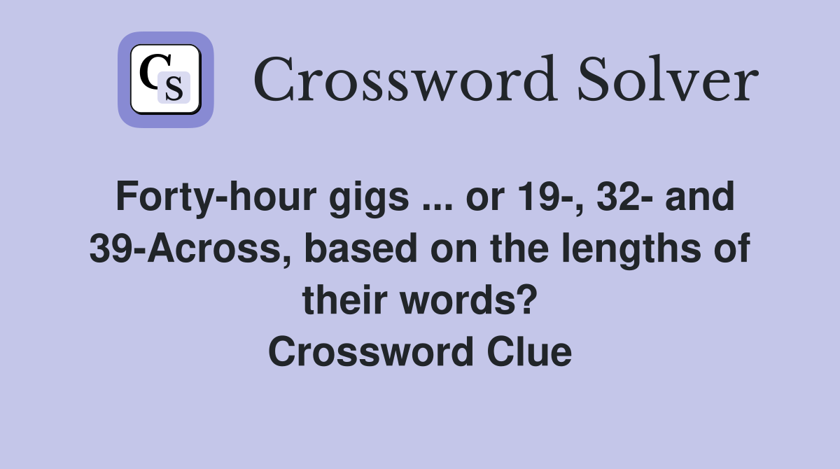 Forty-hour gigs ... or 19-, 32- and 39-Across, based on the lengths of their words? Crossword Clue