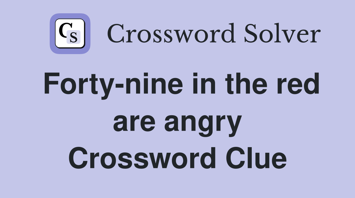 Forty-nine in the red are angry Crossword Clue