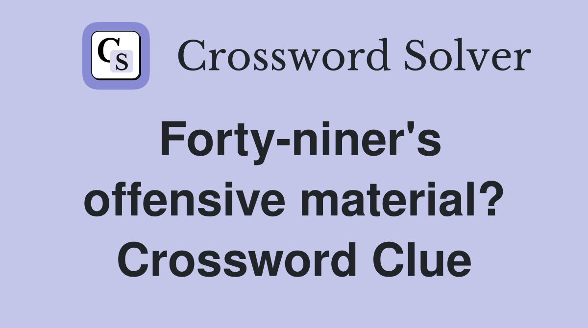 Forty-niner's offensive material? Crossword Clue