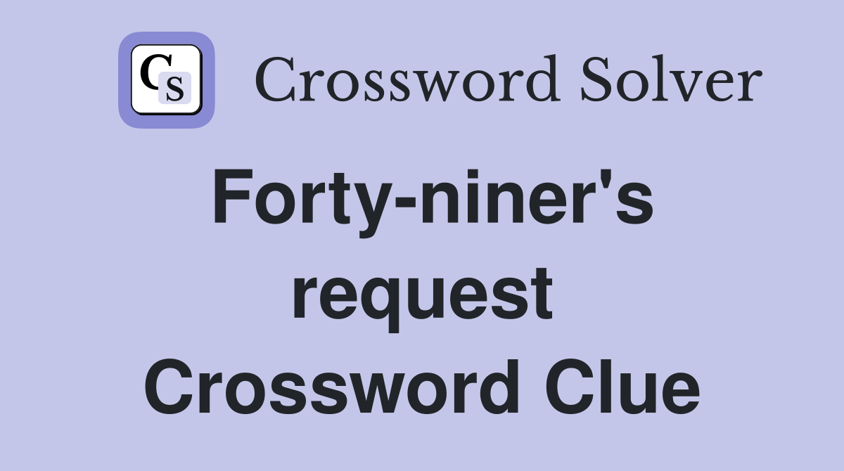 Forty-niner's request Crossword Clue