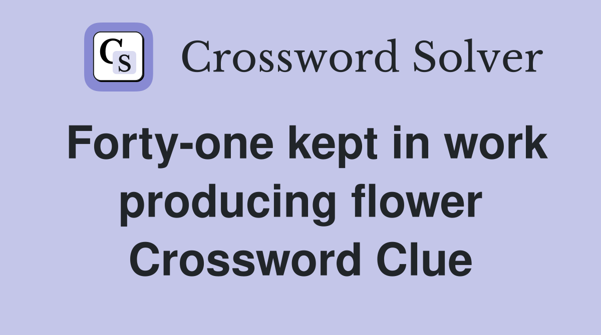 Forty-one kept in work producing flower Crossword Clue