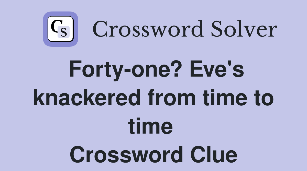 Forty-one? Eve's knackered from time to time  Crossword Clue